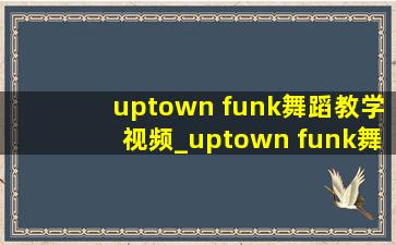 uptown funk舞蹈教学视频_uptown funk舞蹈教学